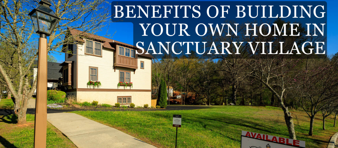 Benefits of Building Your Own Home in Sanctuary Village