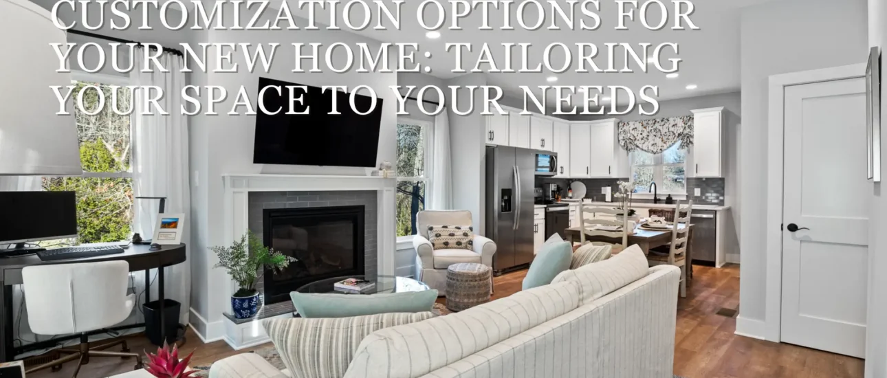 Customization Options for Your New Home: Tailoring Your Space to Your Needs